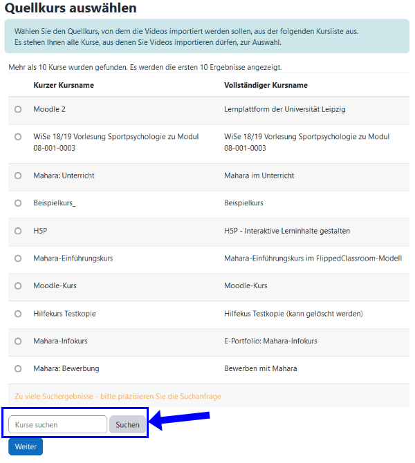 Screenshot der Übersicht Quellkurs auswählen. Es erscheint eine Tabelle mit einem Button in der linken Spalte, dem kurzen Kursnamen in der Mitte und dem Vollständigen Kursnamen in der rechten Spalte. Darunter sind tabellarisch bis zu 10 Kurs aufgelistet. Im Aschluss vermerkt die Seite, dass zu viele Suchergebnisse existieren und die Suchanfrage präzisiert werden soll. Darunter befindet sich das Textfeld Kurse suchen und der Button Suchen. Am Ende der Button Weiter.