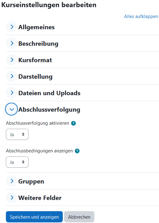 Screenshot der Seite Kurseistellungen bearbeiten. Die Ausklappbaren Abschnitte "Allgemeines", "Beschreibung", "Kursformat", "Darstellung", "Dateien und Uploads" sind eingeklappt. Der Abschnitt "Abschlussverfolgung" ist aufgeklappt. Darunter ist in den Dropdown-Menüs "Abschlussverfolgung aktivieren" und "Abschlussbedingungen aktivieren" "Ja" ausgewählt. Es folgen die eingeklappten Abschnitte "Gruppen" und "Weitere Felder" und die Buttons "Speichern und anzeigen" und "Abbrechen".